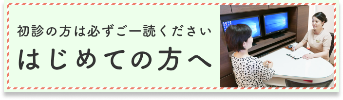 初診の方は必ずご一読ください はじめての方へ